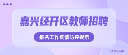 2022嘉兴经开区教师招聘报名工作疫情防控提示