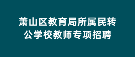 2022年杭州萧山区教育局所属民转公学校教师专项招聘笔试初选通知