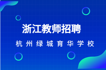 浙江杭州教师招聘-杭州绿城育华学校招聘教师公告【31人】